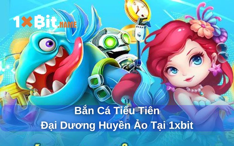 Bắn cá tiểu tiên 1xbit siêu hấp dẫn