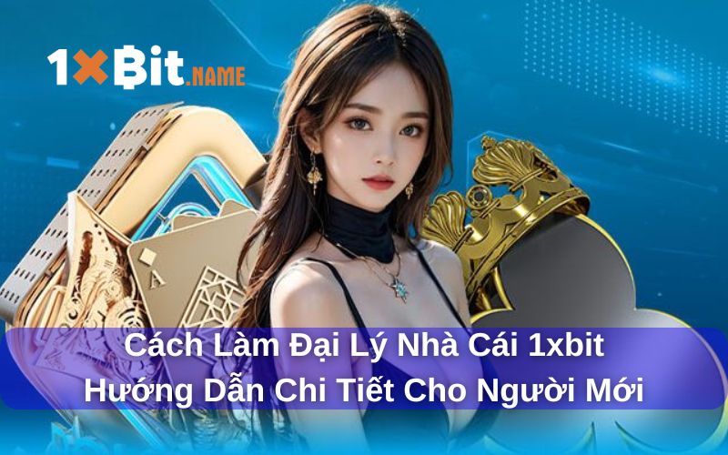 Cách làm đại lý nhà cái 1xbit chi tiết nhất