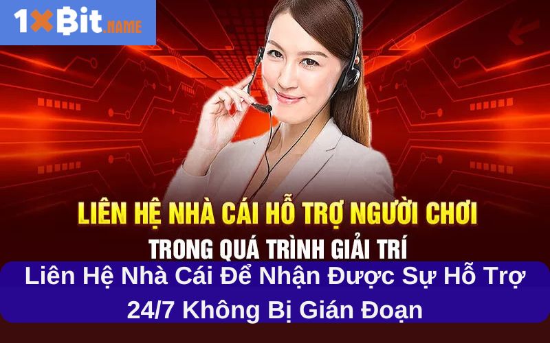 Liên hệ nhà cái để nhận được sự hỗ trợ 24/7 không bị gián đoạn