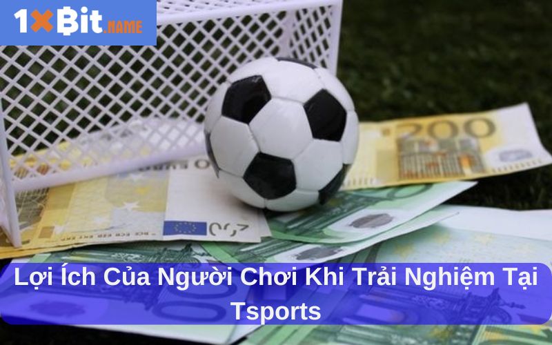 Lợi ích của người chơi khi trải nghiệm tại Tsports