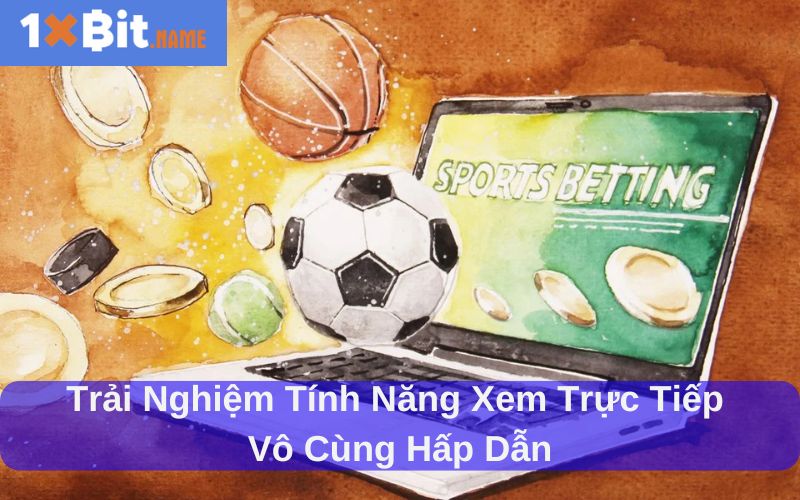 Trải nghiệm tính năng xem trực tiếp vô cùng hấp dẫn