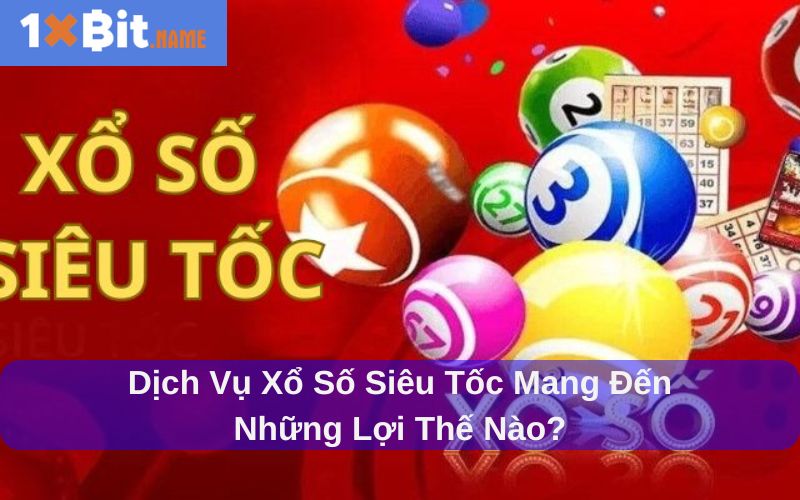Xổ số siêu tốc có nhiều ưu thế vượt trội